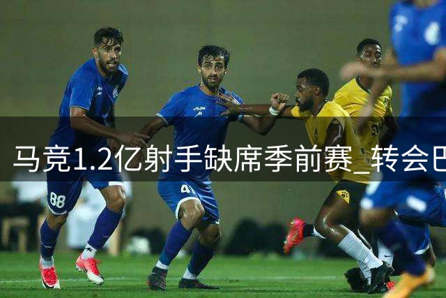 马竞1.2亿射手缺席季前赛 转会巴萨风波持续发酵